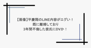 【画像】平慶翔のLINE内容がエグい!既に離婚しており3年間不倫した彼氏にDVか!