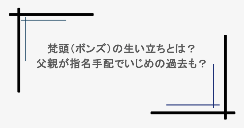 梵頭（ボンズ）の生い立ちとは？父親が指名手配でいじめの過去も？