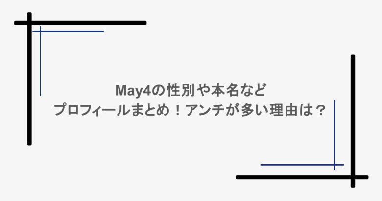 May4の性別や本名などプロフィールまとめ!アンチが多い理由は?