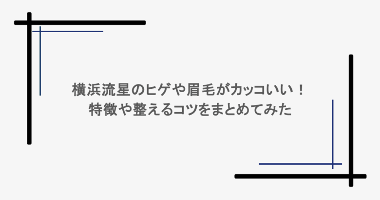 横浜流星のヒゲや眉毛がカッコいい！特徴や整えるコツをまとめてみた