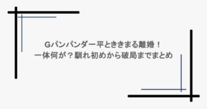 Gパンパンダ一平とききまる離婚!一体何が?馴れ初めから破局までまとめ