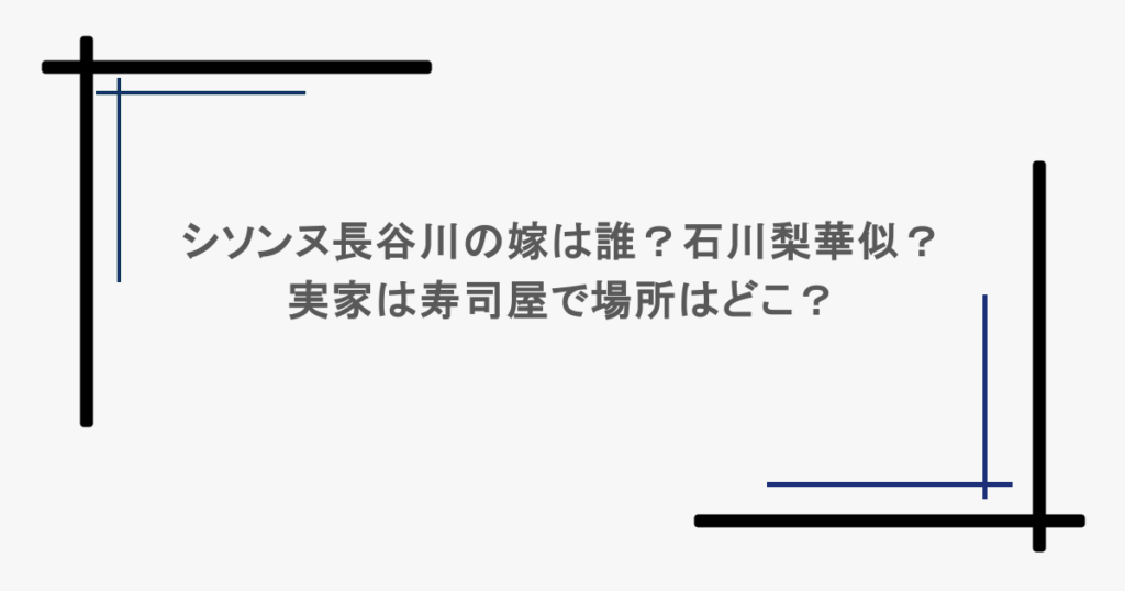 シソンヌ長谷川の嫁は誰?石川梨華似?実家は寿司屋で場所はどこ?