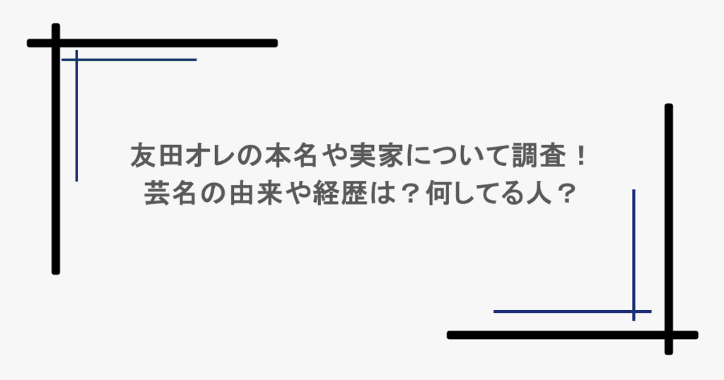 友田オレの本名や実家について調査!芸名の由来や経歴は?何してる人?