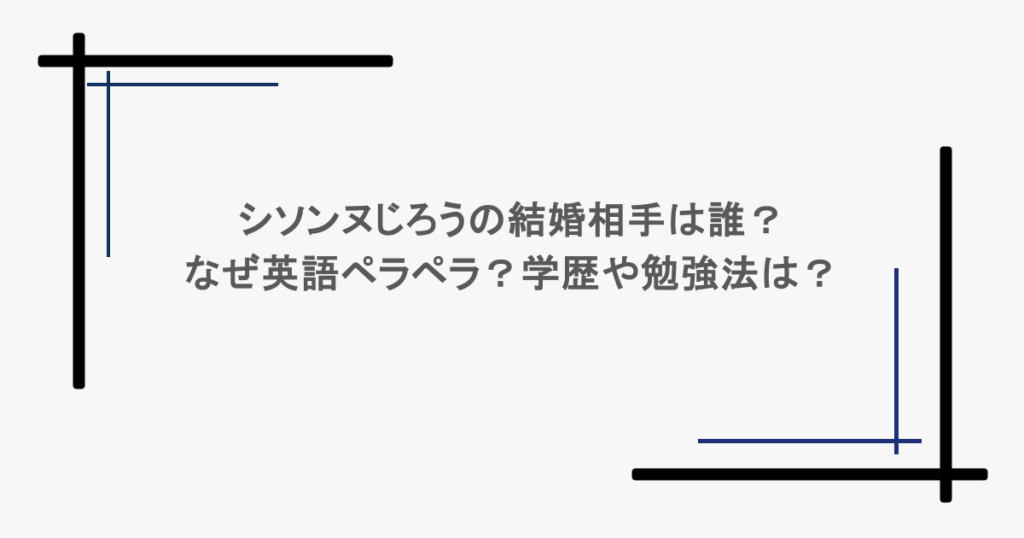 シソンヌじろうの結婚相手は誰?なぜ英語ペラペラ?学歴や勉強法は?