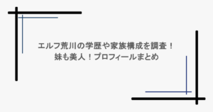 エルフ荒川の学歴や家族構成を調査！妹も美人！プロフィールまとめ