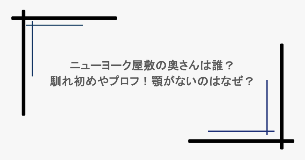 ニューヨーク屋敷の奥さんは誰?馴れ初めやプロフ!顎がないのはなぜ?