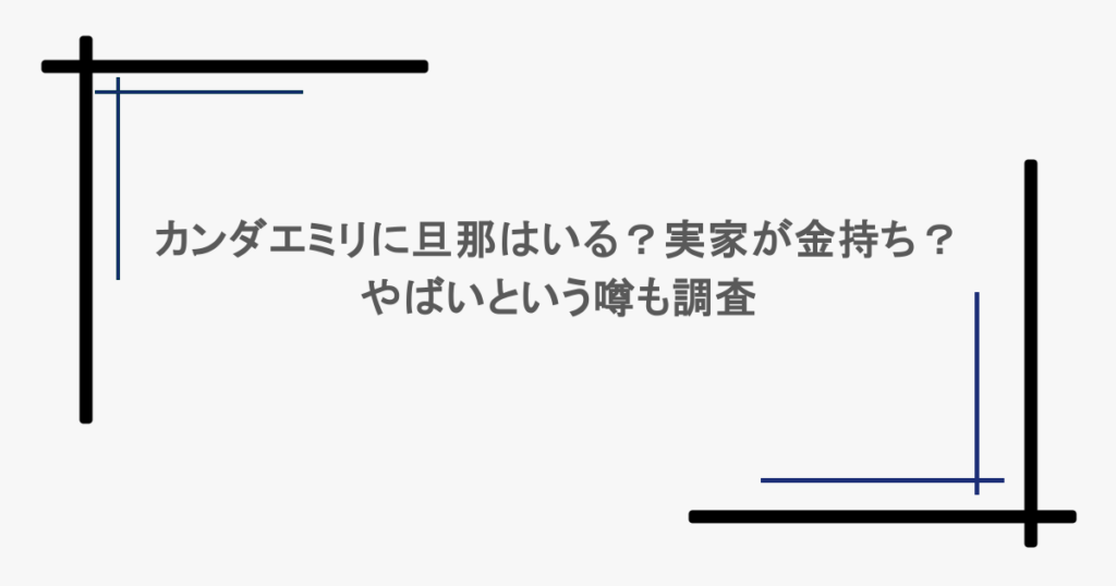 カンダエミリに旦那はいる？実家が金持ち？やばいという噂も調査