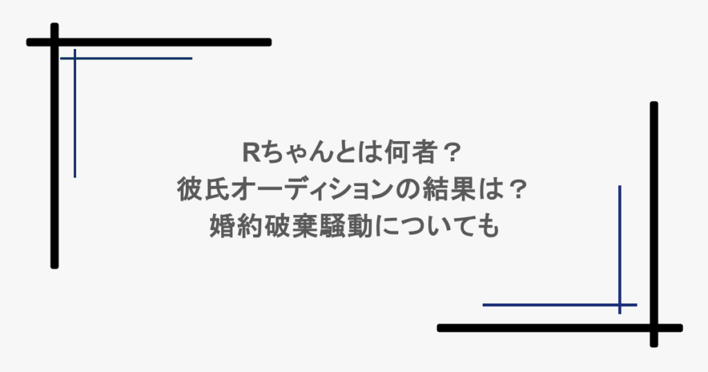 Rちゃんとは何者？彼氏オーディションの結果は？婚約破棄騒動についても