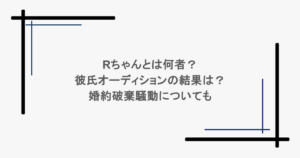 Rちゃんとは何者?彼氏オーディションの結果は?婚約破棄騒動についても