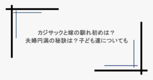 カジサックと嫁の馴れ初めは？夫婦円満の秘訣は？子ども達についても